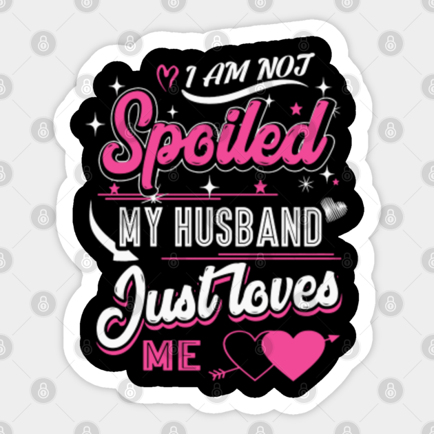 I Am Not Spoiled My Husband Just Loves Me Valentines Day Sticker Teepublic 5597